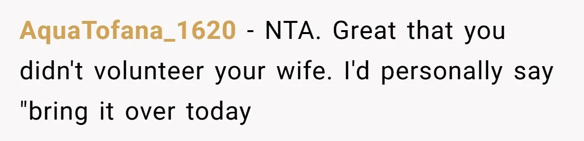 AquaTofana_1620 − NTA. Great that you didn't volunteer your wife. I'd personally say "bring it over today