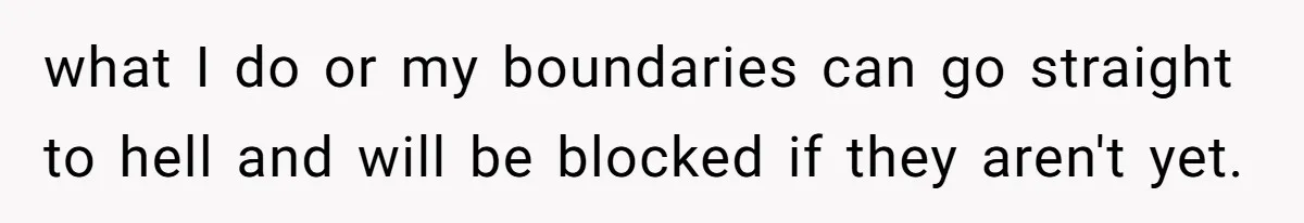 what I do or my boundaries can go straight to hell and will be blocked if they aren't yet.