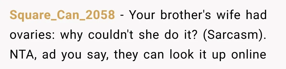 Square_Can_2058 − Your brother's wife had ovaries: why couldn't she do it? (Sarcasm). NTA, ad you say, they can look it up online