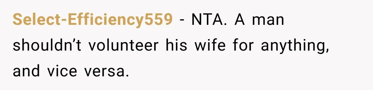 Select-Efficiency559 − NTA. A man shouldn’t volunteer his wife for anything, and vice versa.