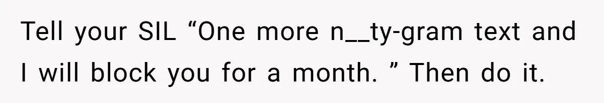 Tell your SIL “One more n__ty-gram text and I will block you for a month. ” Then do it.