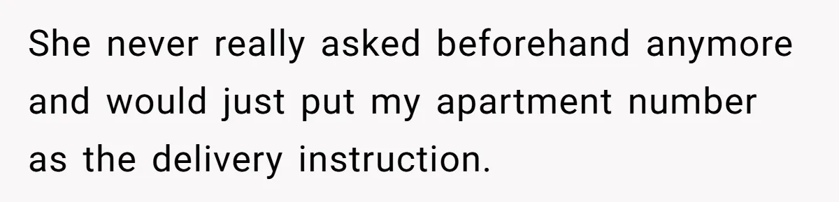 She never really asked beforehand anymore and would just put my apartment number as the delivery instruction.
