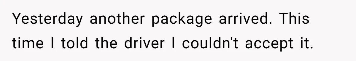 Yesterday another package arrived. This time I told the driver I couldn't accept it.