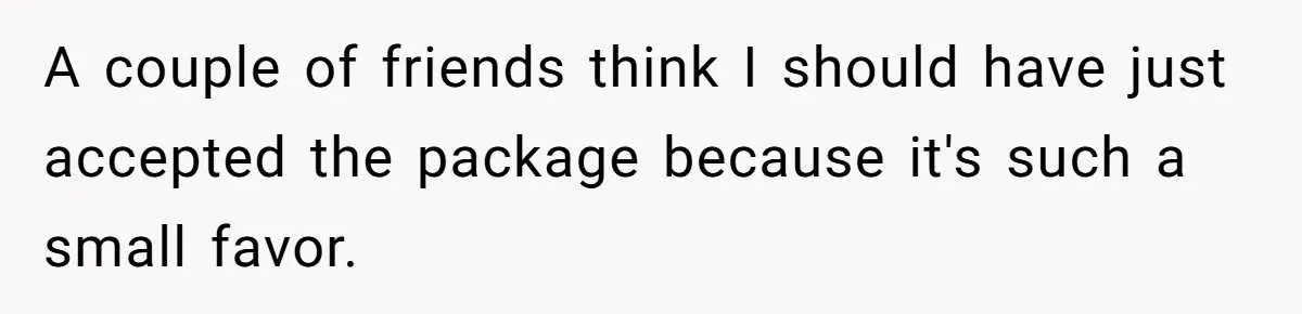 A couple of friends think I should have just accepted the package because it's such a small favor.