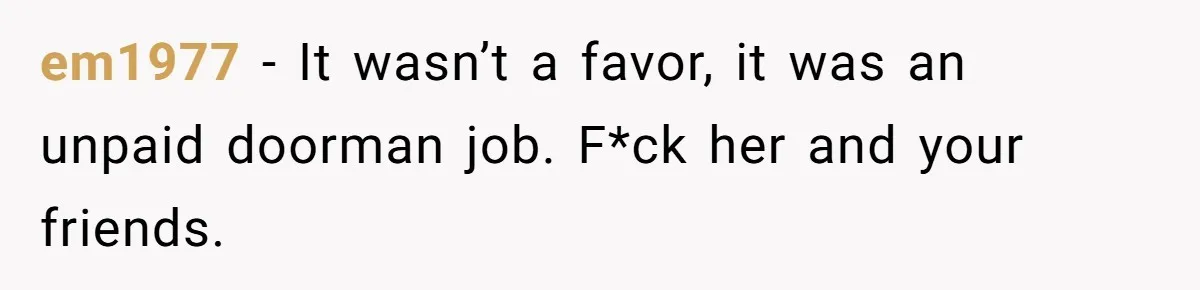 em1977 − It wasn’t a favor, it was an unpaid doorman job. F*ck her and your friends.