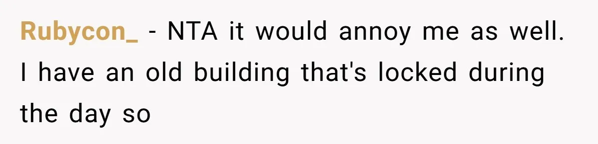 Rubycon_ − NTA it would annoy me as well. I have an old building that's locked during the day so