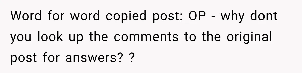 Word for word copied post: OP - why dont you look up the comments to the original post for answers? ?
