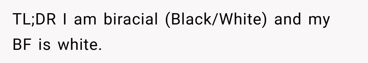 TL;DR I am biracial (Black/White) and my BF is white.