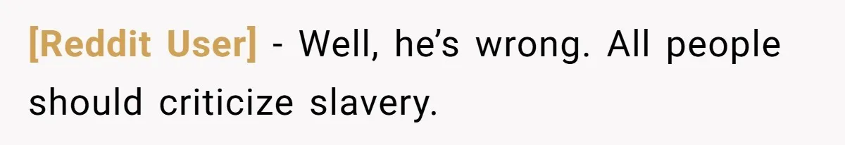 [Reddit User] − Well, he’s wrong. All people should criticize slavery.