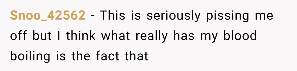 Snoo_42562 − This is seriously pissing me off but I think what really has my blood boiling is the fact that