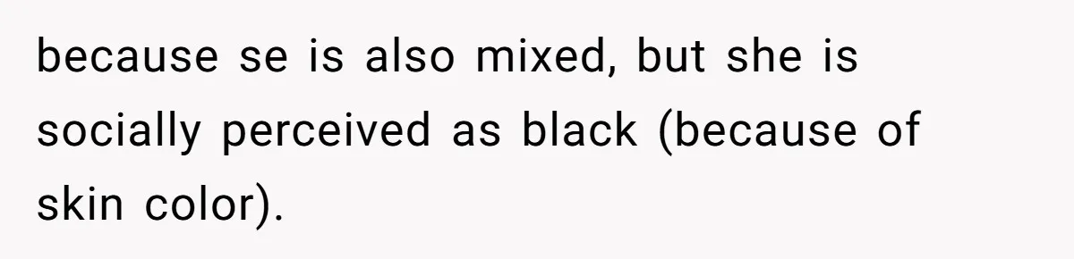 because se is also mixed, but she is socially perceived as black (because of skin color).
