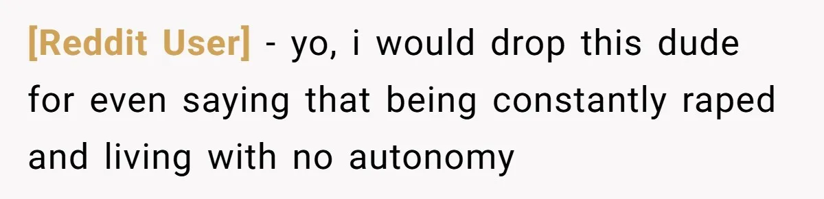[Reddit User] − yo, i would drop this dude for even saying that being constantly raped and living with no autonomy