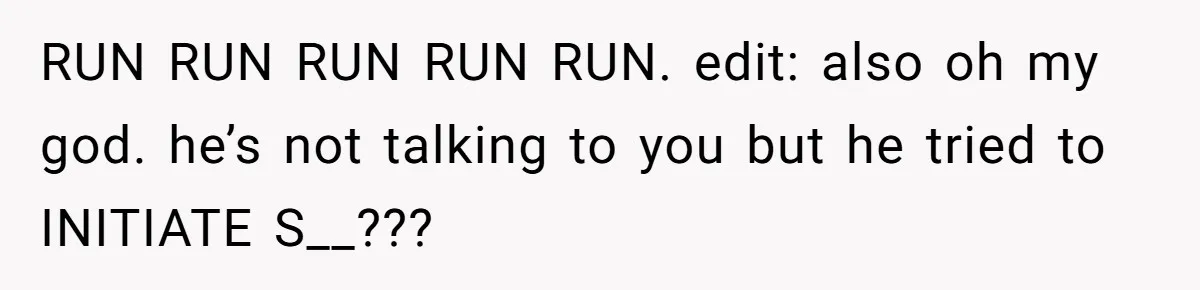 RUN RUN RUN RUN RUN. edit: also oh my god. he’s not talking to you but he tried to INITIATE S__???