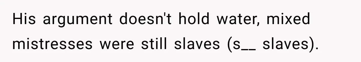 His argument doesn't hold water, mixed mistresses were still slaves (s__ slaves).