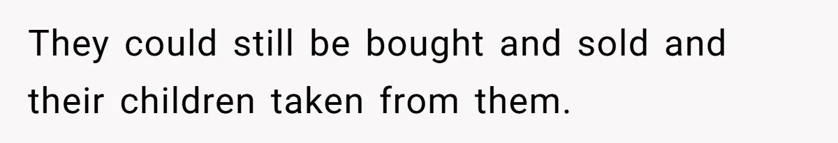 They could still be bought and sold and their children taken from them.