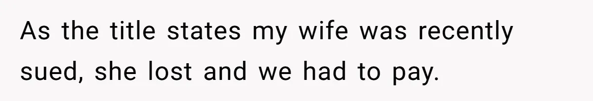 As the title states my wife was recently sued, she lost and we had to pay.