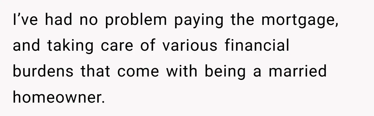 I’ve had no problem paying the mortgage, and taking care of various financial burdens that come with being a married homeowner.