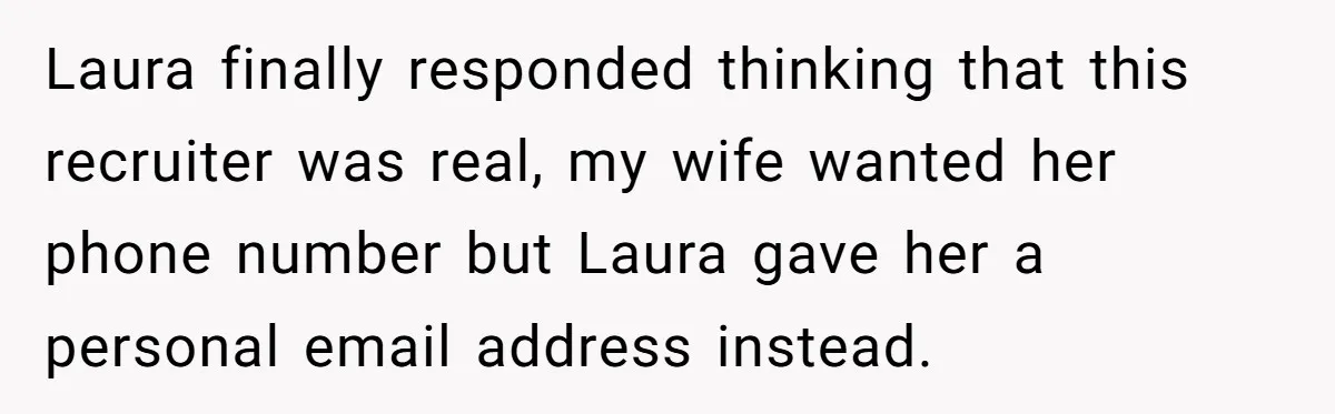 Laura finally responded thinking that this recruiter was real, my wife wanted her phone number but Laura gave her a personal email address instead.