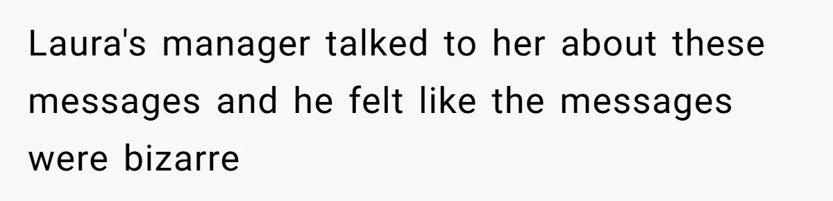 Laura's manager talked to her about these messages and he felt like the messages were bizarre