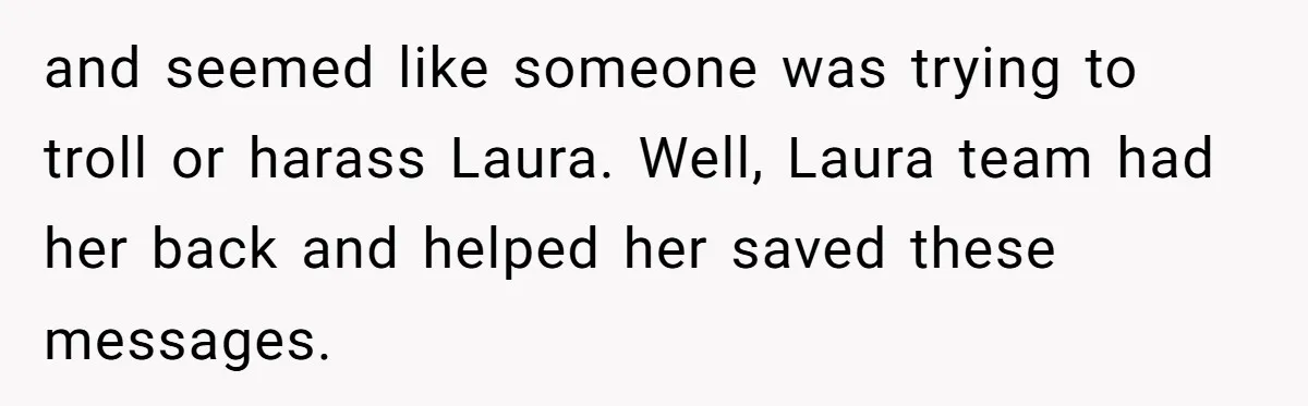 and seemed like someone was trying to troll or harass Laura. Well, Laura team had her back and helped her saved these messages.