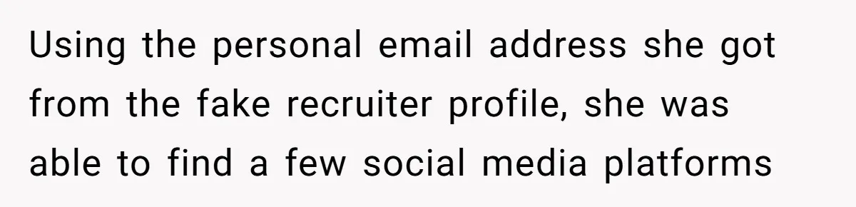 Using the personal email address she got from the fake recruiter profile, she was able to find a few social media platforms