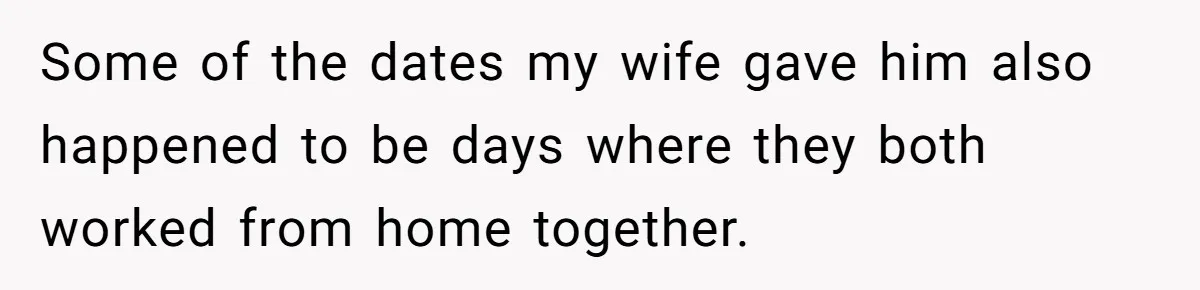 Some of the dates my wife gave him also happened to be days where they both worked from home together.