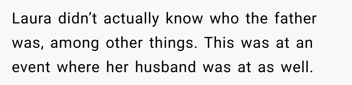 Laura didn’t actually know who the father was, among other things. This was at an event where her husband was at as well.