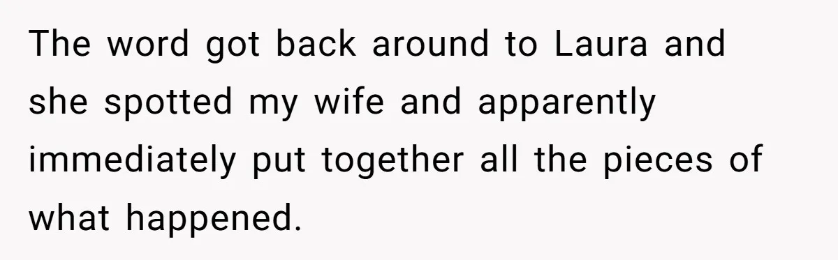 The word got back around to Laura and she spotted my wife and apparently immediately put together all the pieces of what happened.