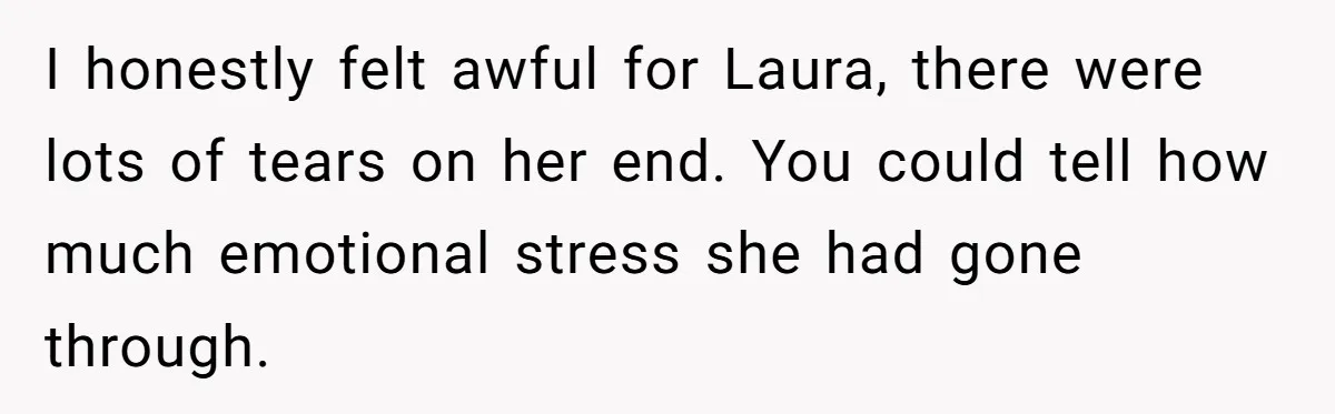I honestly felt awful for Laura, there were lots of tears on her end. You could tell how much emotional stress she had gone through.