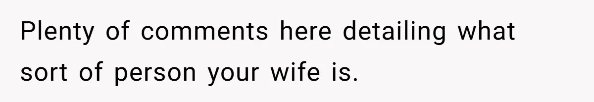 Plenty of comments here detailing what sort of person your wife is.
