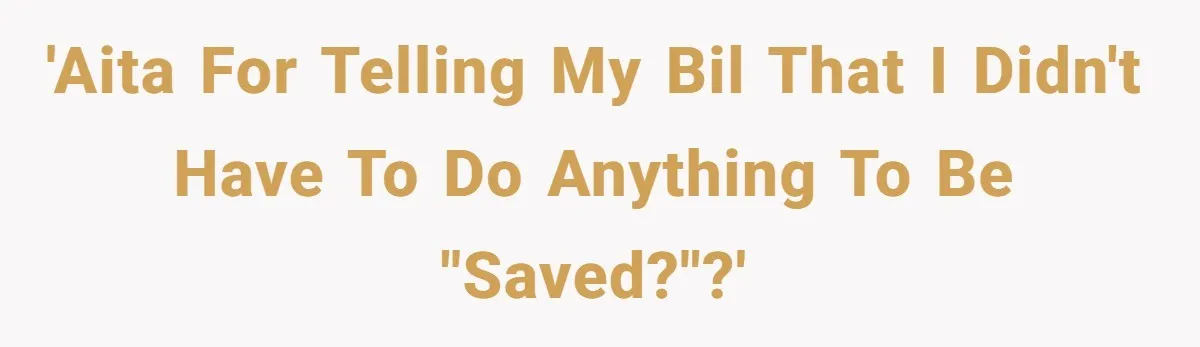 'AITA for telling my BIL that I didn't have to do anything to be "saved?"?'