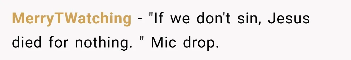 MerryTWatching − "If we don't sin, Jesus died for nothing. " Mic drop.