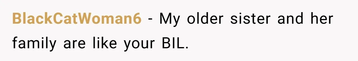 BlackCatWoman6 − My older sister and her family are like your BIL.