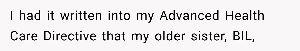I had it written into my Advanced Health Care Directive that my older sister, BIL,