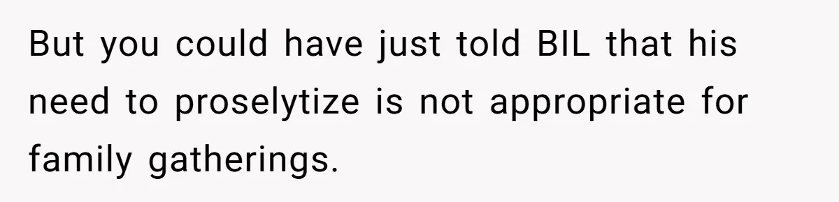 But you could have just told BIL that his need to proselytize is not appropriate for family gatherings.