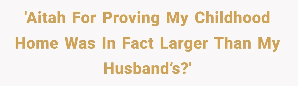 'AITAH for proving my childhood home was in fact larger than my husband’s?'