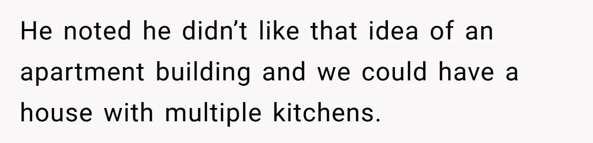 He noted he didn’t like that idea of an apartment building and we could have a house with multiple kitchens.