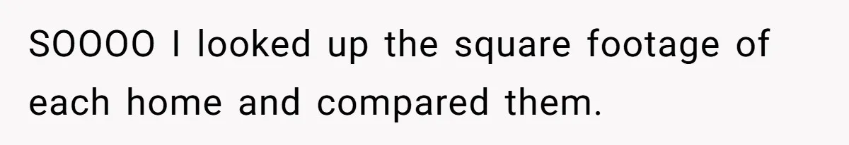 SOOOO I looked up the square footage of each home and compared them.