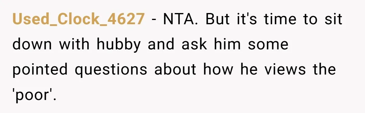 Used_Clock_4627 − NTA. But it's time to sit down with hubby and ask him some pointed questions about how he views the 'poor'.