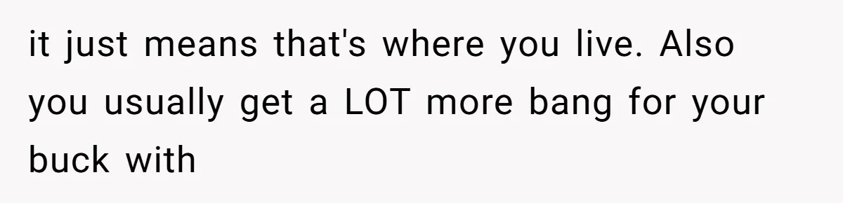it just means that's where you live. Also you usually get a LOT more bang for your buck with