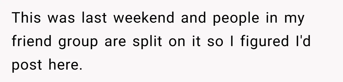 This was last weekend and people in my friend group are split on it so I figured I'd post here.