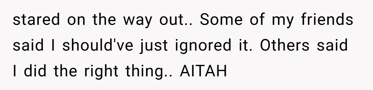 stared on the way out.. Some of my friends said I should've just ignored it. Others said I did the right thing.. AITAH