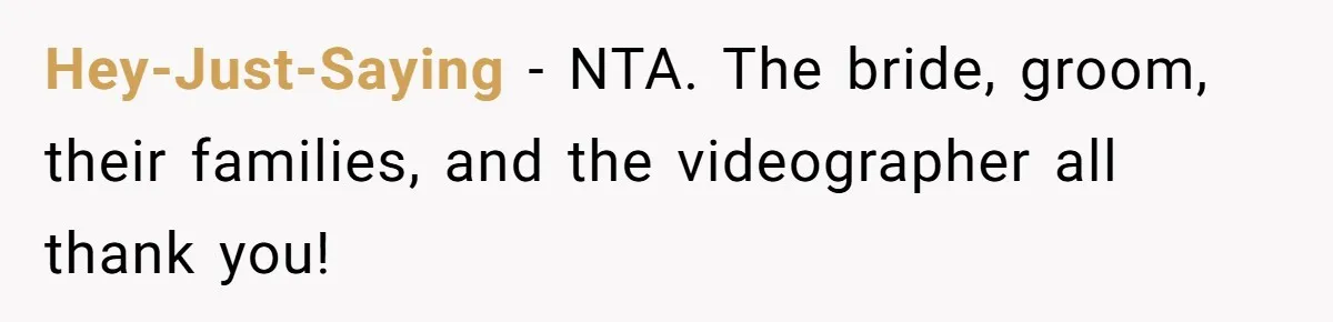 Hey-Just-Saying − NTA. The bride, groom, their families, and the videographer all thank you!