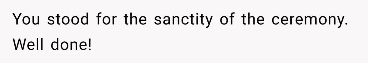 You stood for the sanctity of the ceremony. Well done!