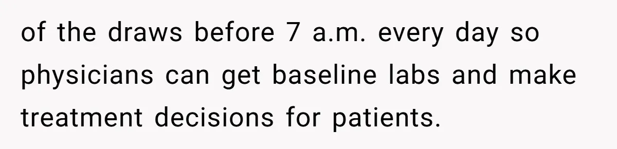 of the draws before 7 a.m. every day so physicians can get baseline labs and make treatment decisions for patients.