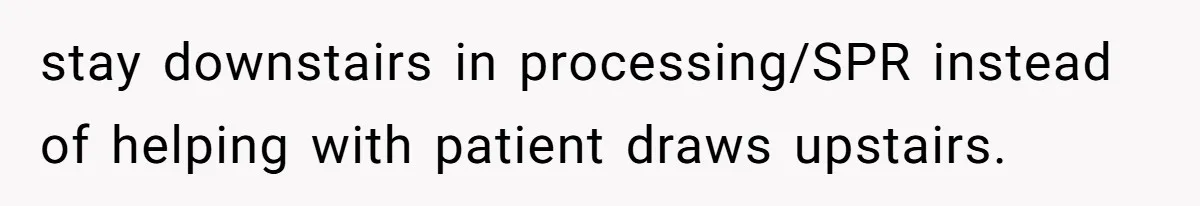 stay downstairs in processing/SPR instead of helping with patient draws upstairs.