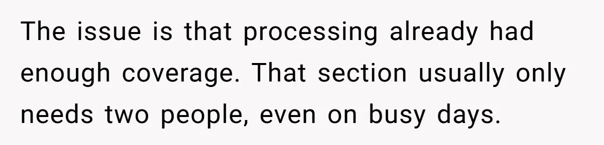 The issue is that processing already had enough coverage. That section usually only needs two people, even on busy days.