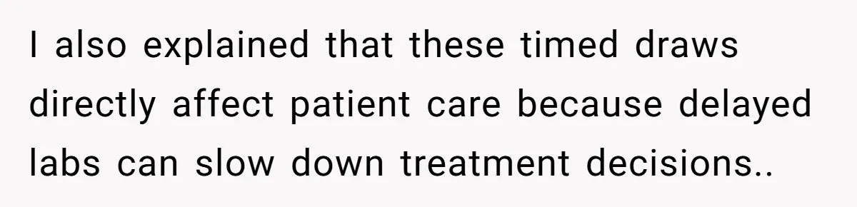 I also explained that these timed draws directly affect patient care because delayed labs can slow down treatment decisions..