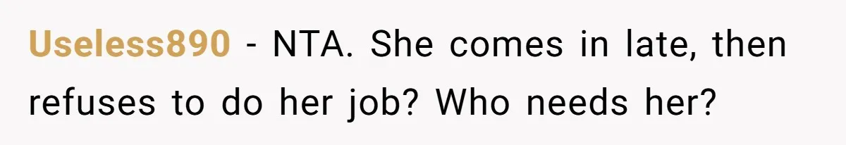 Useless890 − NTA. She comes in late, then refuses to do her job? Who needs her?