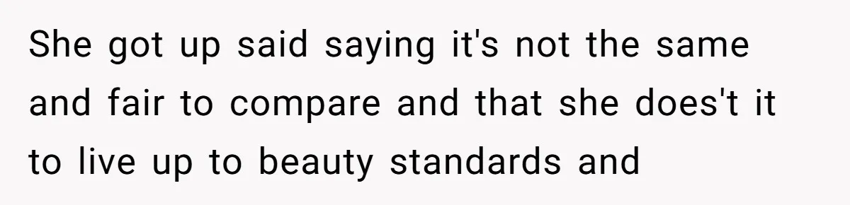 She got up said saying it's not the same and fair to compare and that she does't it to live up to beauty standards and